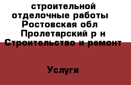 строительной отделочные работы - Ростовская обл., Пролетарский р-н Строительство и ремонт » Услуги   . Ростовская обл.